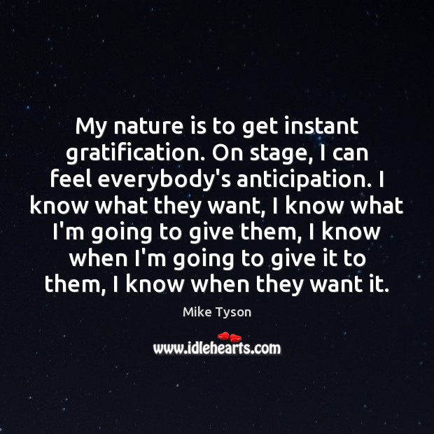 My nature is to get instant gratification. On stage, I can feel Mike Tyson Picture Quote