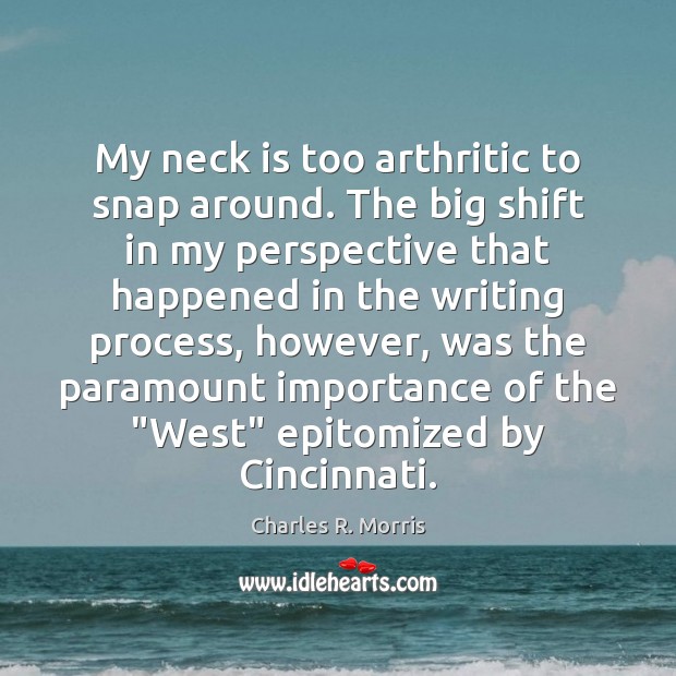 My neck is too arthritic to snap around. The big shift in Charles R. Morris Picture Quote