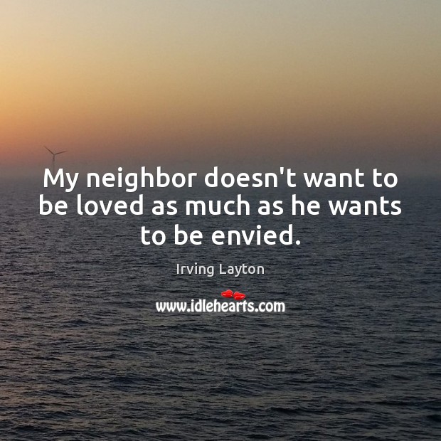 My neighbor doesn’t want to be loved as much as he wants to be envied. Image