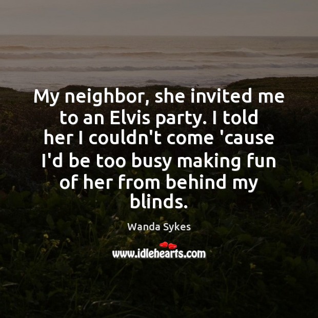 My neighbor, she invited me to an Elvis party. I told her Wanda Sykes Picture Quote