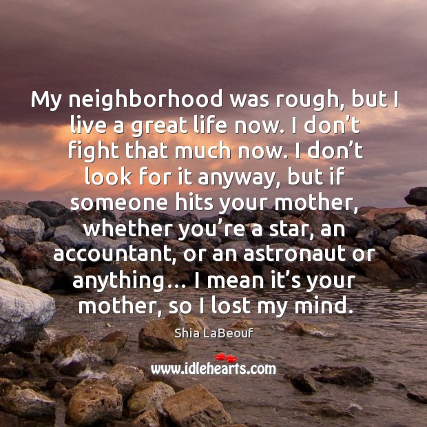 My neighborhood was rough, but I live a great life now. Shia LaBeouf Picture Quote