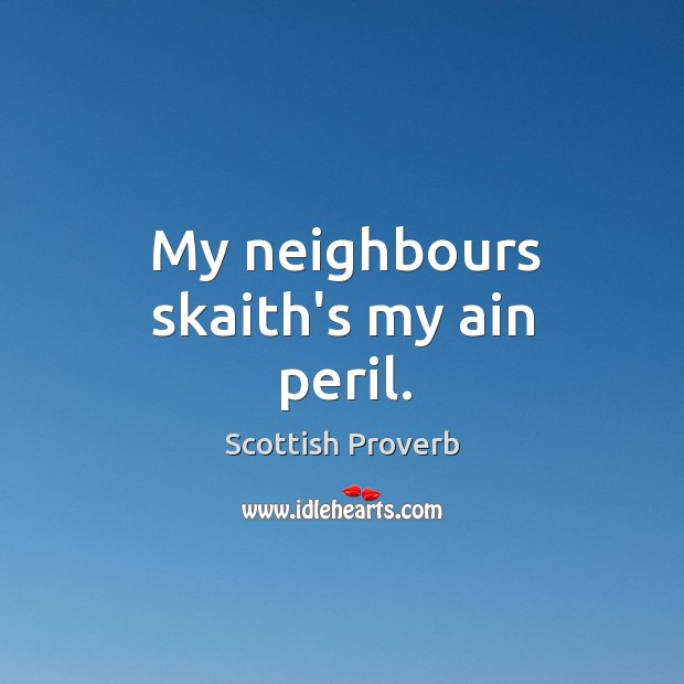 My neighbours skaith’s my ain peril. Scottish Proverbs Image