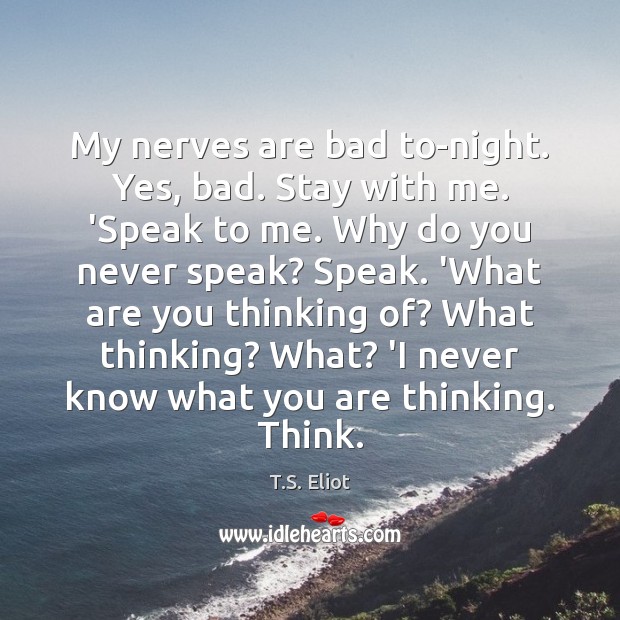 My nerves are bad to-night. Yes, bad. Stay with me. ‘Speak to T.S. Eliot Picture Quote
