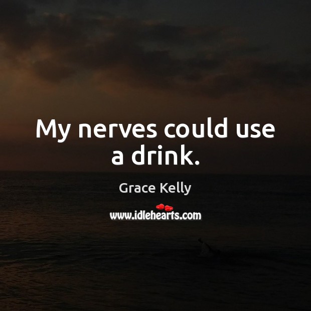 My nerves could use a drink. Grace Kelly Picture Quote
