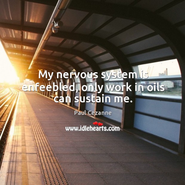 My nervous system is enfeebled, only work in oils can sustain me. Paul Cezanne Picture Quote