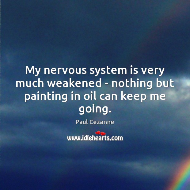 My nervous system is very much weakened – nothing but painting in oil can keep me going. Paul Cezanne Picture Quote