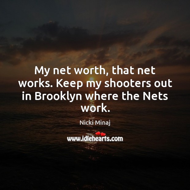 My net worth, that net works. Keep my shooters out in Brooklyn where the Nets work. Nicki Minaj Picture Quote