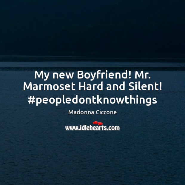 My new Boyfriend! Mr. Marmoset Hard and Silent! #peopledontknowthings Madonna Ciccone Picture Quote