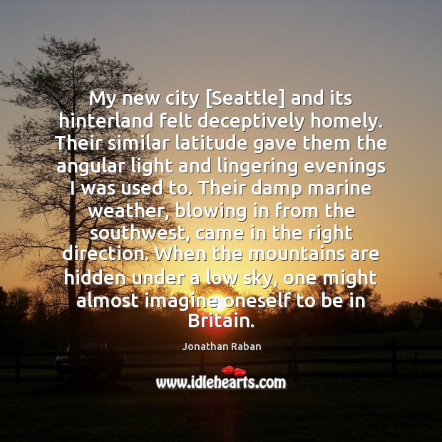 My new city [Seattle] and its hinterland felt deceptively homely. Their similar Hidden Quotes Image