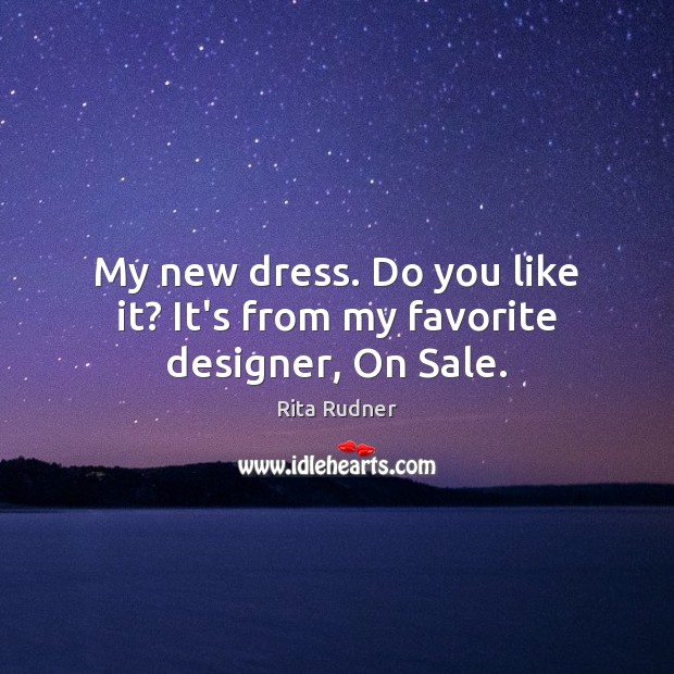 My new dress. Do you like it? It’s from my favorite designer, On Sale. Rita Rudner Picture Quote