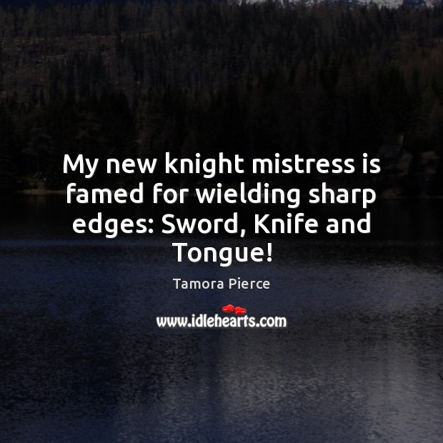 My new knight mistress is famed for wielding sharp edges: Sword, Knife and Tongue! 