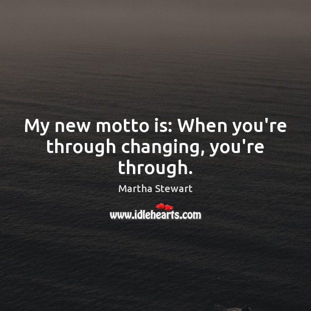My new motto is: When you’re through changing, you’re through. Martha Stewart Picture Quote