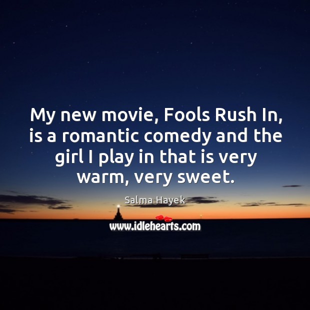 My new movie, fools rush in, is a romantic comedy and the girl I play in that is very warm, very sweet. Salma Hayek Picture Quote