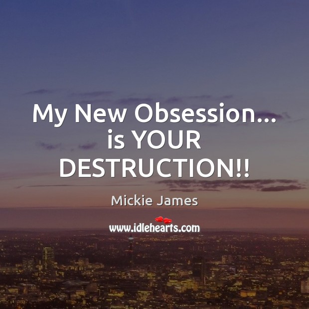 My New Obsession… is YOUR DESTRUCTION!! Mickie James Picture Quote