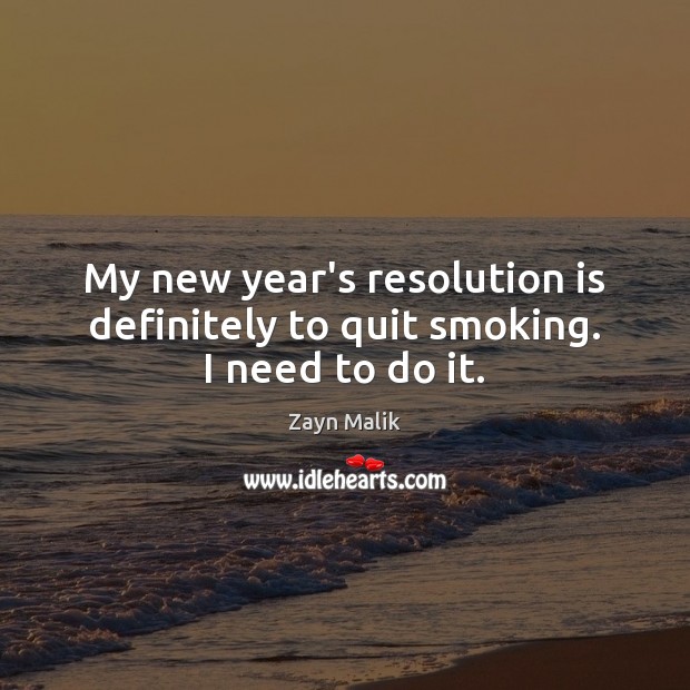 My new year’s resolution is definitely to quit smoking. I need to do it. Zayn Malik Picture Quote