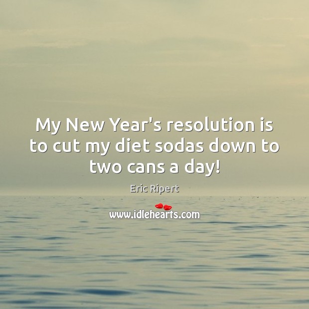My New Year’s resolution is to cut my diet sodas down to two cans a day! Eric Ripert Picture Quote