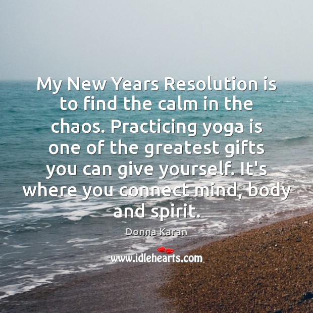 My New Years Resolution is to find the calm in the chaos. Donna Karan Picture Quote
