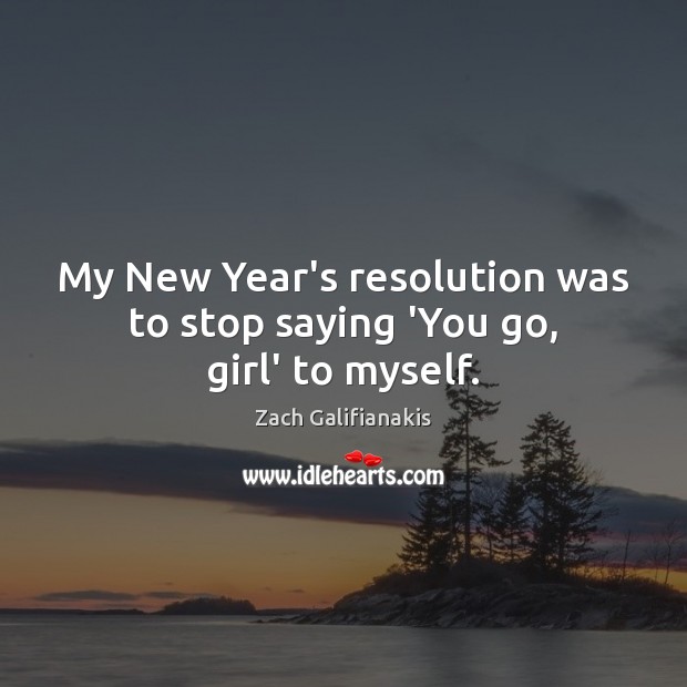 My New Year’s resolution was to stop saying ‘You go, girl’ to myself. Zach Galifianakis Picture Quote