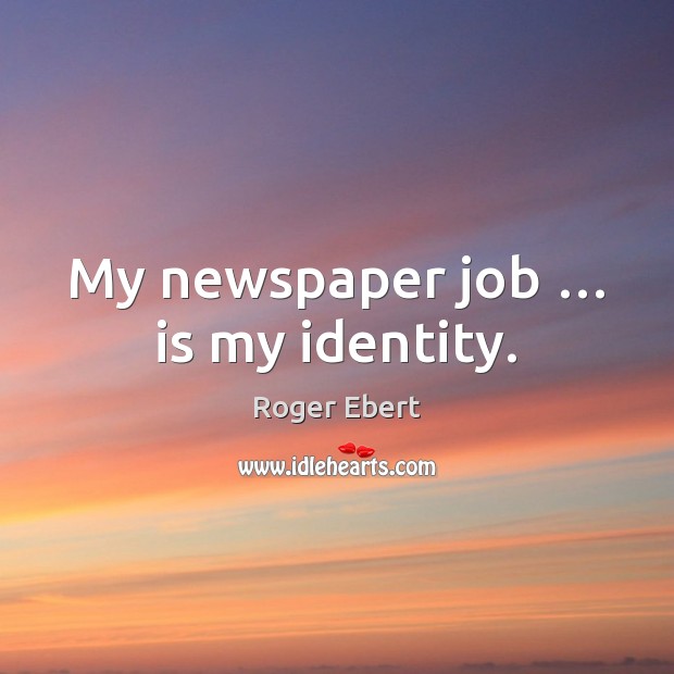 My newspaper job … is my identity. Roger Ebert Picture Quote