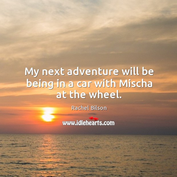My next adventure will be being in a car with mischa at the wheel. Rachel Bilson Picture Quote