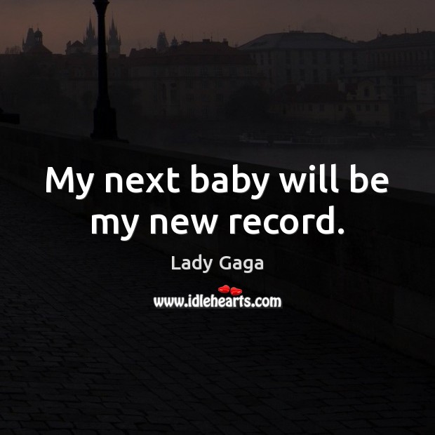 My next baby will be my new record. Lady Gaga Picture Quote