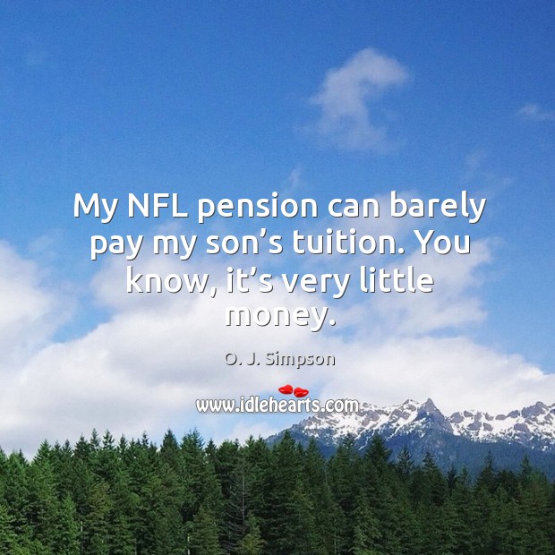 My nfl pension can barely pay my son’s tuition. You know, it’s very little money. O. J. Simpson Picture Quote