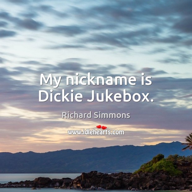 My nickname is Dickie Jukebox. Richard Simmons Picture Quote