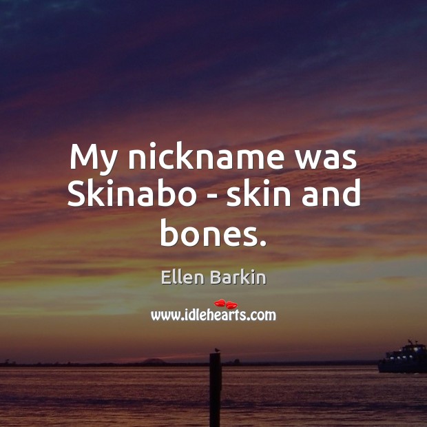 My nickname was Skinabo – skin and bones. Ellen Barkin Picture Quote