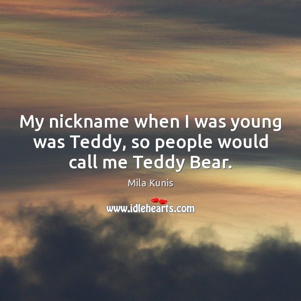 My nickname when I was young was Teddy, so people would call me Teddy Bear. Mila Kunis Picture Quote