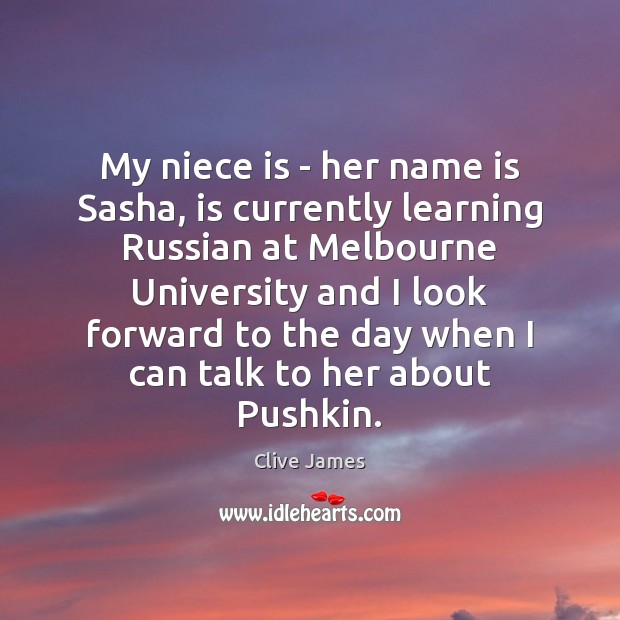 My niece is – her name is Sasha, is currently learning Russian Clive James Picture Quote