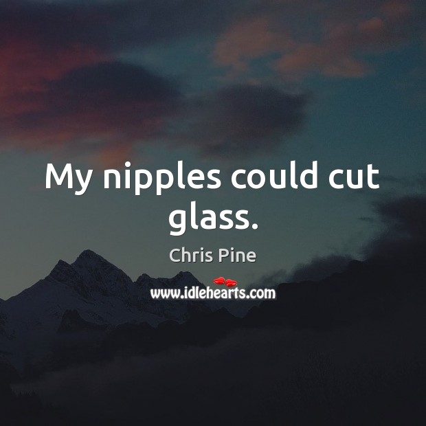 My nipples could cut glass. Chris Pine Picture Quote
