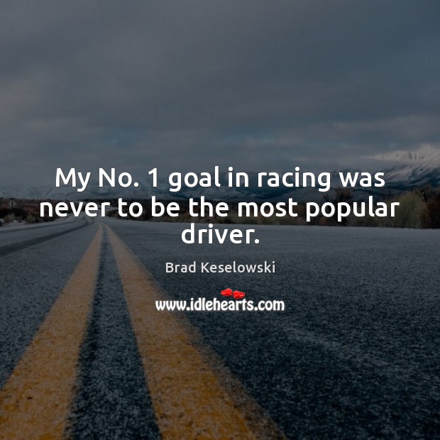 My No. 1 goal in racing was never to be the most popular driver. Image