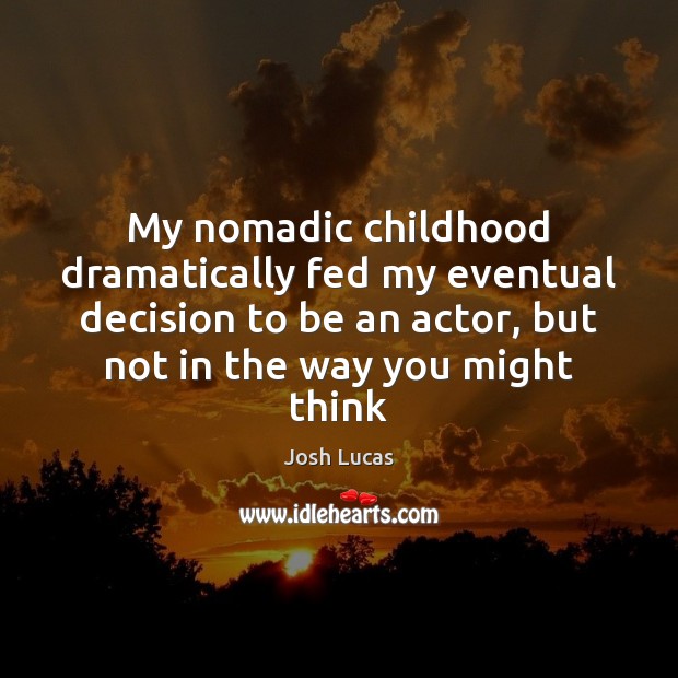 My nomadic childhood dramatically fed my eventual decision to be an actor, Josh Lucas Picture Quote