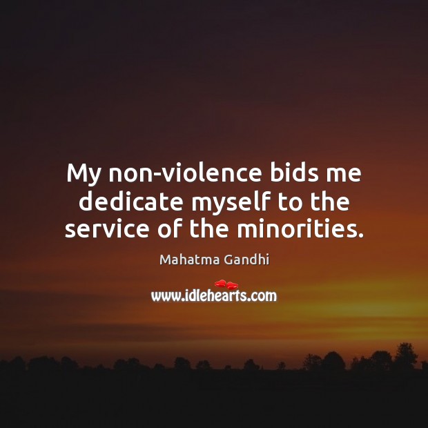 My non-violence bids me dedicate myself to the service of the minorities. Mahatma Gandhi Picture Quote