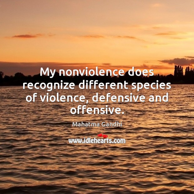 My nonviolence does recognize different species of violence, defensive and offensive. Offensive Quotes Image