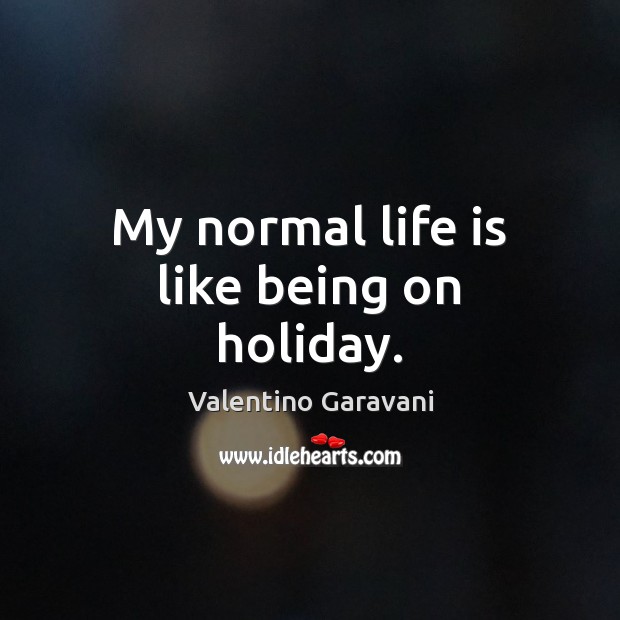 My normal life is like being on holiday. Image
