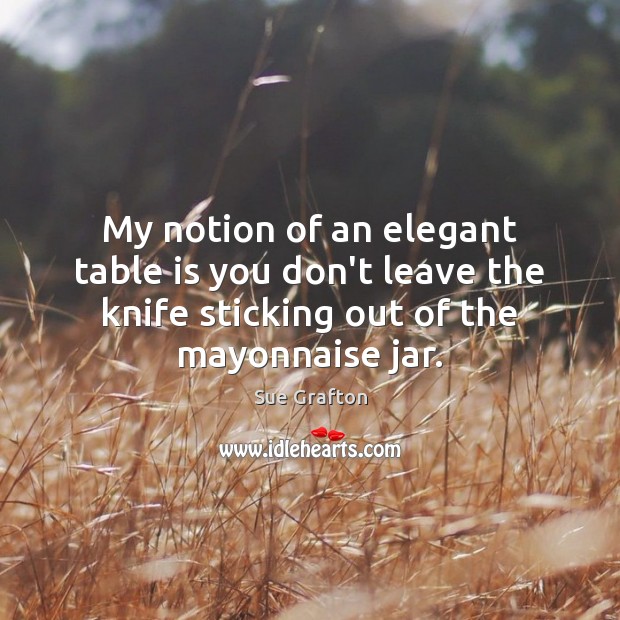 My notion of an elegant table is you don’t leave the knife Sue Grafton Picture Quote