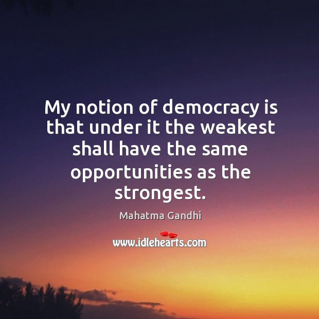 My notion of democracy is that under it the weakest shall have Mahatma Gandhi Picture Quote