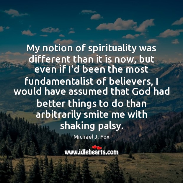 My notion of spirituality was different than it is now, but even Michael J. Fox Picture Quote