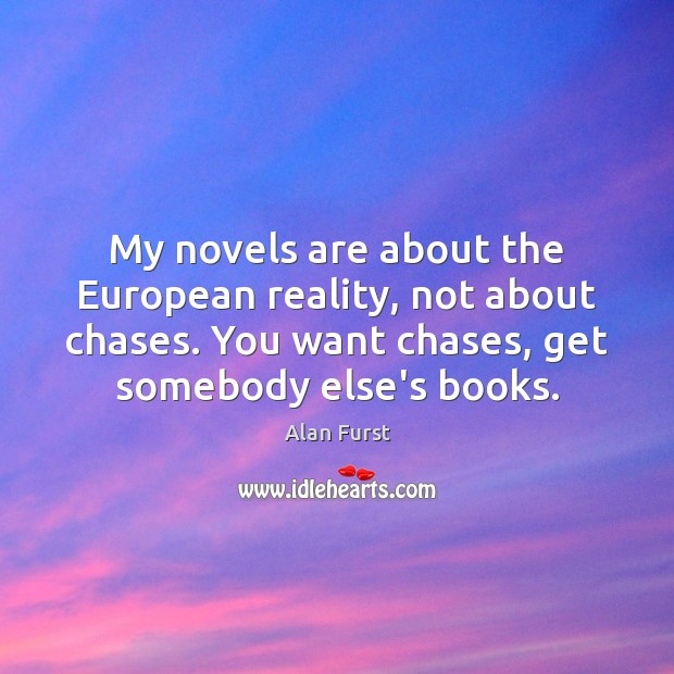 My novels are about the European reality, not about chases. You want Alan Furst Picture Quote