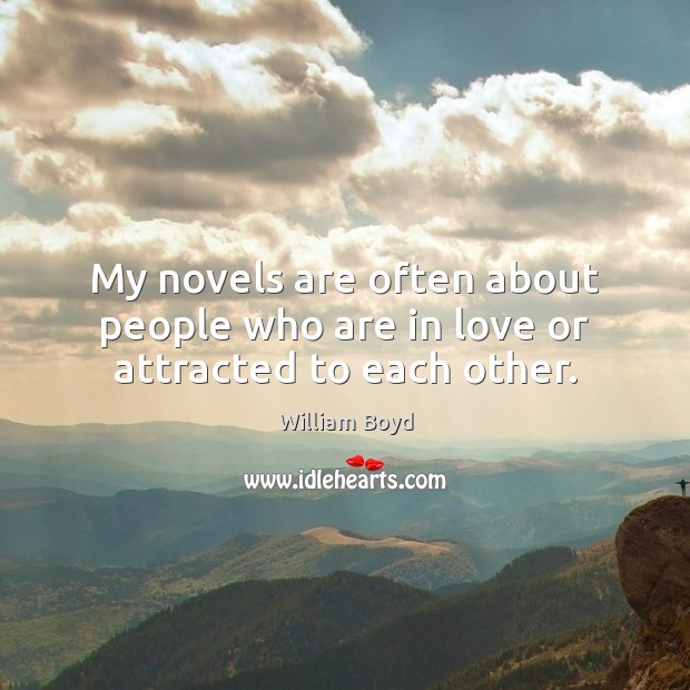 My novels are often about people who are in love or attracted to each other. William Boyd Picture Quote