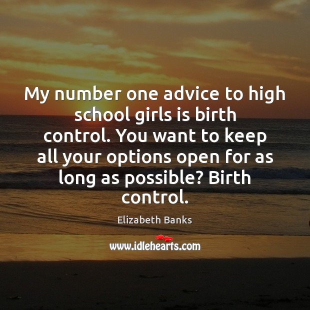 My number one advice to high school girls is birth control. You Elizabeth Banks Picture Quote
