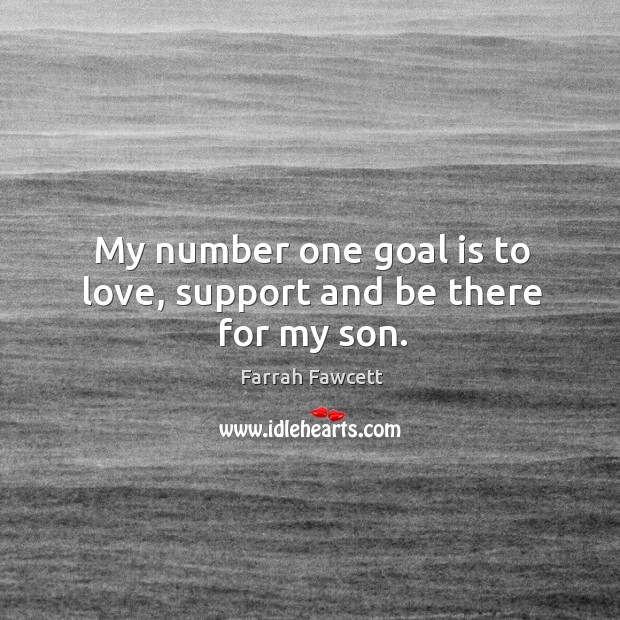 My number one goal is to love, support and be there for my son. Farrah Fawcett Picture Quote