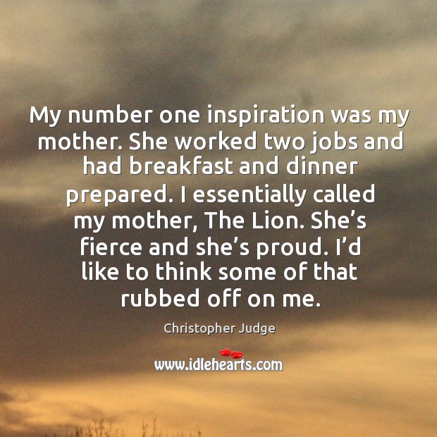 My number one inspiration was my mother. She worked two jobs and had breakfast and Christopher Judge Picture Quote