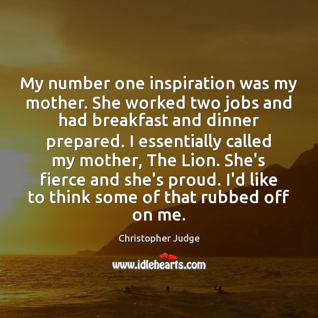 My number one inspiration was my mother. She worked two jobs and Christopher Judge Picture Quote