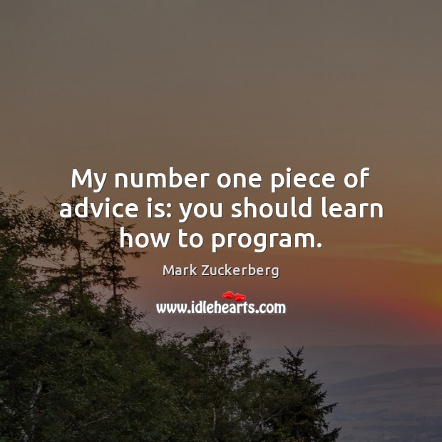 My number one piece of advice is: you should learn how to program. Mark Zuckerberg Picture Quote