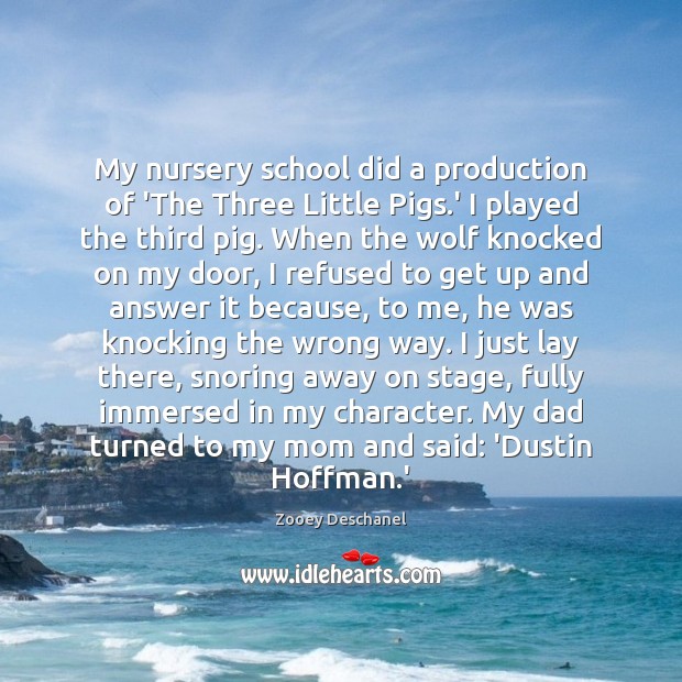 My nursery school did a production of ‘The Three Little Pigs.’ Zooey Deschanel Picture Quote
