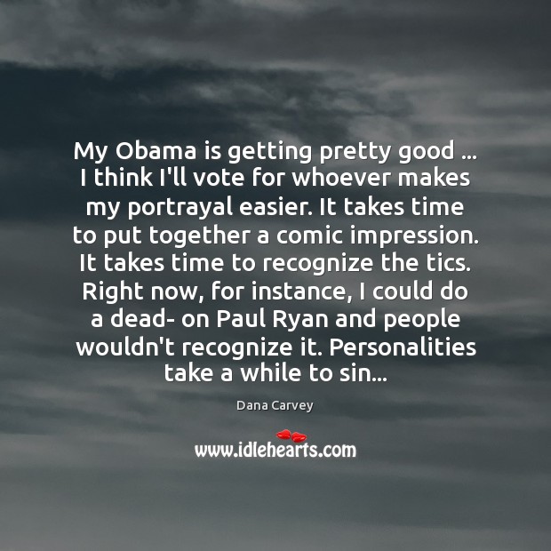 My Obama is getting pretty good … I think I’ll vote for whoever Dana Carvey Picture Quote