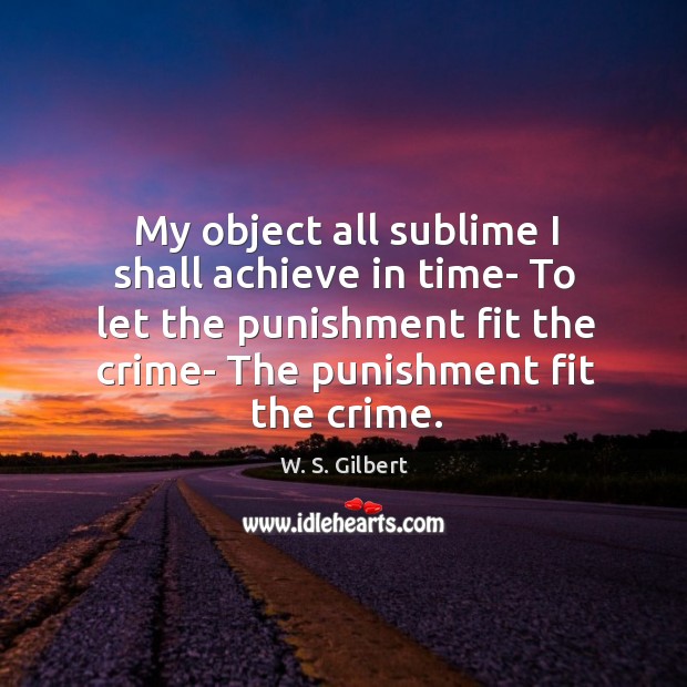 My object all sublime I shall achieve in time- To let the W. S. Gilbert Picture Quote