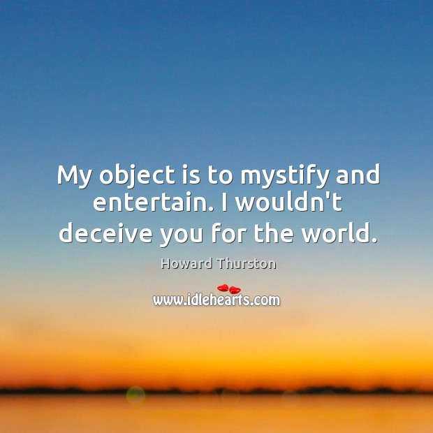 My object is to mystify and entertain. I wouldn’t deceive you for the world. Image
